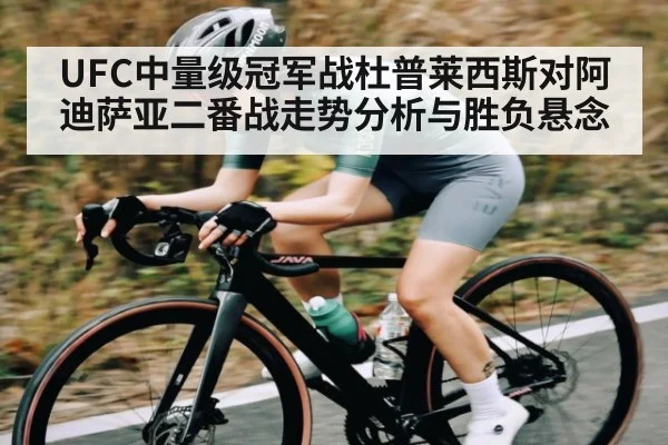 UFC中量级冠军战杜普莱西斯对阿迪萨亚二番战走势分析与胜负悬念