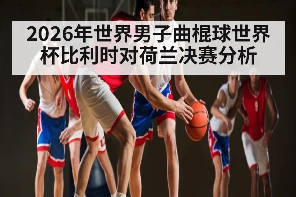 2026年世界男子曲棍球世界杯比利时对荷兰决赛分析